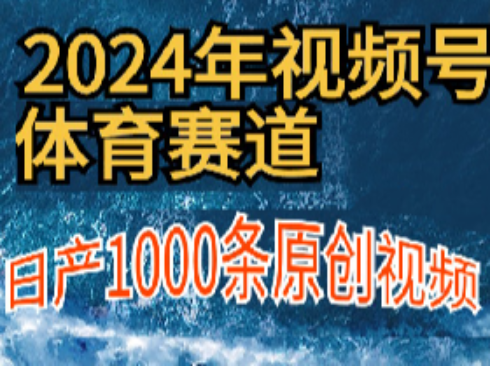 2024年体育赛道视频号，新手小白轻松操作日产1000条原创视频