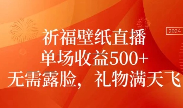 祈福壁纸直播，礼物满天飞，无需露脸，轻松月入过万！（附源文件素材）