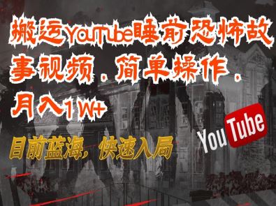 搬运YouTube睡前恐怖故事视频，简单操作，月入1W+，目前蓝海，快速入局