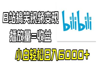 B站搞笑视频变现，播放量=收益，小白轻松日入6000+