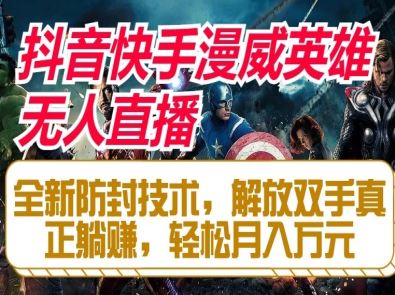 抖音快手漫威英雄无人直播，全新防封技术，解放双手真正躺赚，轻松月入万元